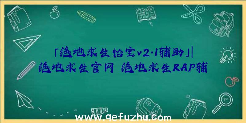 「绝地求生怡宝v2.1辅助」|绝地求生官网